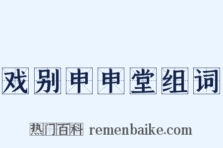 戏别申申堂组词是什么意思的图片